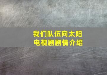 我们队伍向太阳 电视剧剧情介绍